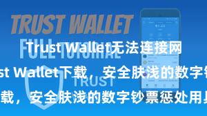 Trust Wallet无法连接网络 安卓版Trust Wallet下载，安全肤浅的数字钞票惩处用具!