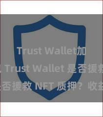 Trust Wallet加密钱包 Trust Wallet 是否援救 NFT 质押？收益指南