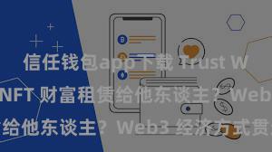 信任钱包app下载 Trust Wallet 怎样将 NFT 财富租赁给他东谈主？Web3 经济方式贯通